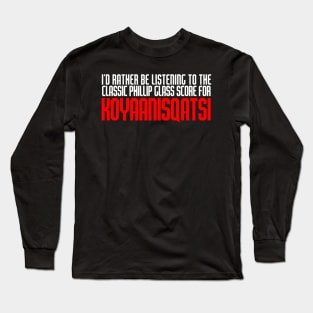 I'd Rather Be Listening to the Classic Phillip Glass Score for Koyaanisqatsi Long Sleeve T-Shirt